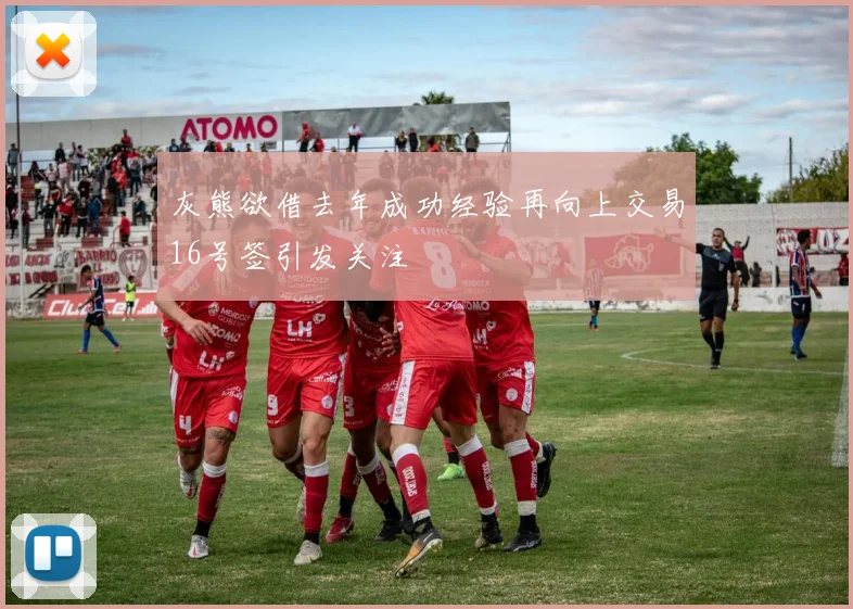 灰熊欲借去年成功经验再向上交易16号签引发关注
