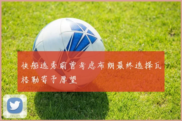 快船选秀前曾考虑布朗最终选择瓦格勒寄予厚望