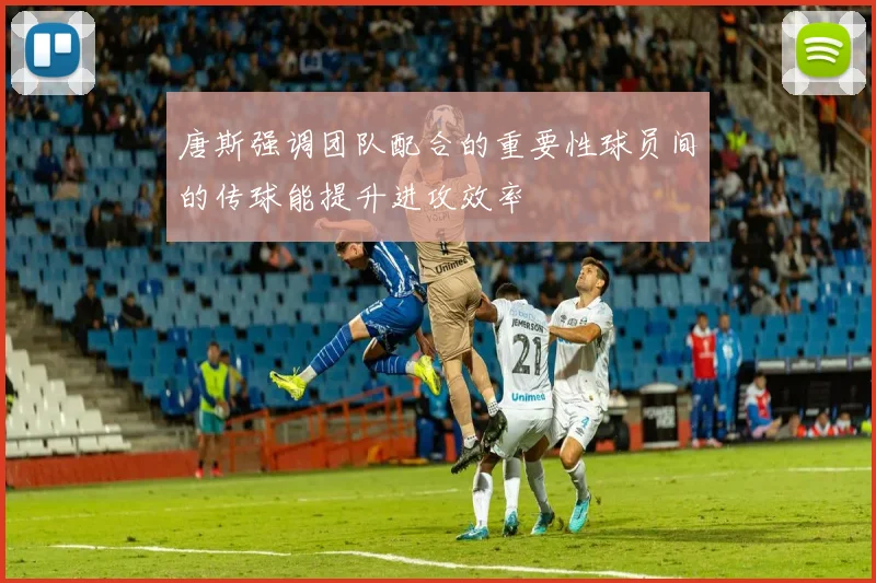 唐斯强调团队配合的重要性球员间的传球能提升进攻效率