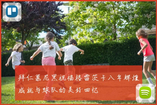 拜仁慕尼黑祝福格雷茨卡八年辉煌成就与球队的美好回忆