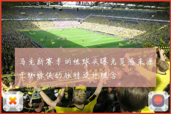 马竞新赛季训练球衣曝光灵感来源于蜘蛛侠的独特设计理念